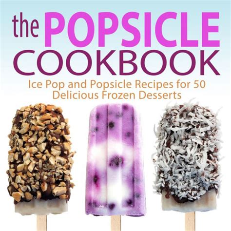 The Popsicle Cookbook Ice Pop and Popsicle Recipes for 50 Delicious Frozen Desserts Kindle Editon