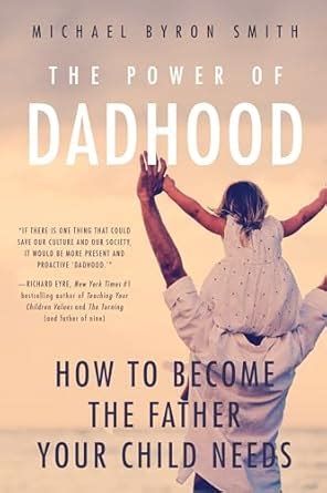 The Power of Dadhood How to Become the Father Your Child Needs Reader