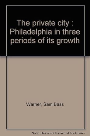 The Private City Philadelphia in Three Periods of Its Growth 2nd Edition Reader