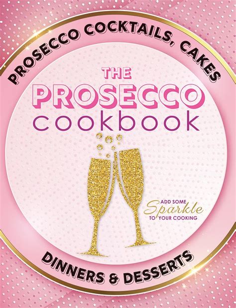 The Prosecco Cookbook Prosecco Cocktails Cakes Dinners and Desserts Doc