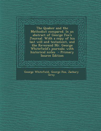 The Quaker and the Methodist compared In an abstract of George Fox s Journal With a copy of his last will and testament and the Reverend Mr George Whitefield s journals with historical notes PDF
