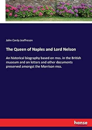 The Queen of Naples and Lord Nelson An Historical Biography Based on Mss. in the British Museum and PDF