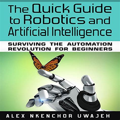 The Quick Guide to Robotics and Artificial Intelligence Surviving the Automation Revolution for Beginners Reader