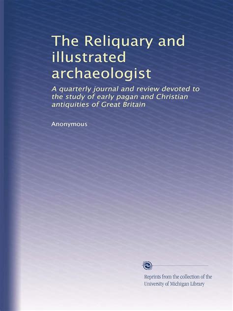 The Reliquary and Illustrated Archaeologist A Quarterly Journal and Review Devoted to the Study of Early Pagan and Christian Antiquities of Great Britain Volume 3 Reader