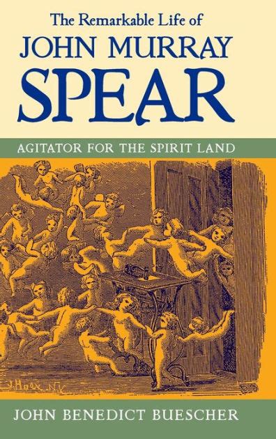 The Remarkable Life of John Murray Spear Agitator for the Spirit Land Reader