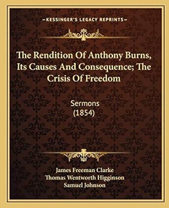 The Rendition Of Anthony Burns Its Causes And Consequence The Crisis Of Freedom Sermons 1854 PDF