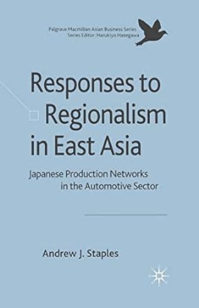 The Responses to Regionalism in East Asia Japanese Production Networks in the Automotive Sector PDF