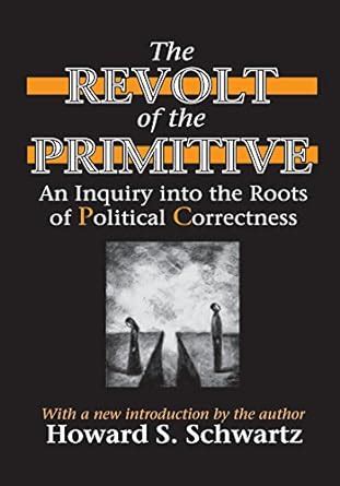 The Revolt of the Primitive An Inquiry into the Roots of Political Correctness Reader