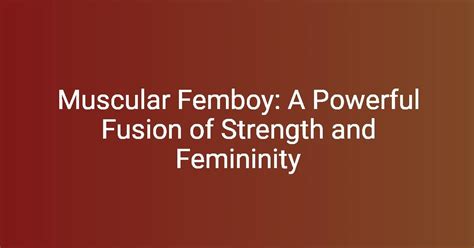 The Rise of the Muscle Femboy: A Comprehensive Guide and Exploration