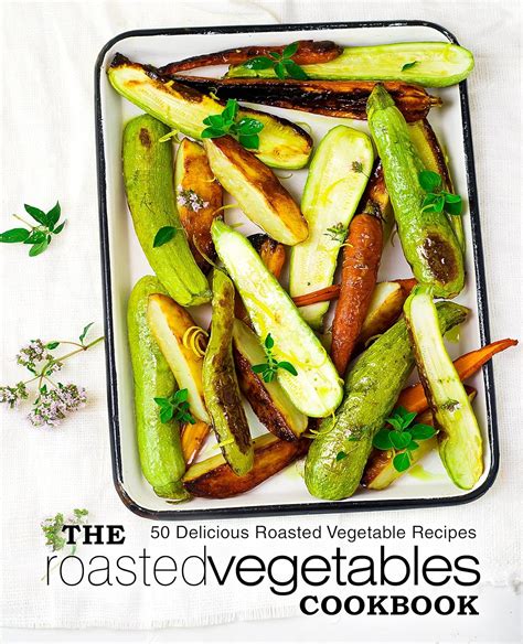 The Roasted Vegetables Cookbook 50 Delicious Roasted Vegetables Recipes Epub