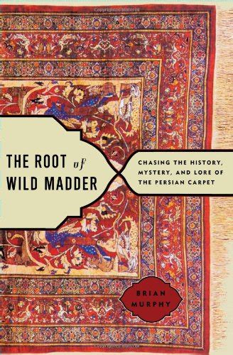 The Root of Wild Madder Chasing the History Mystery and Lore of the Persian Carpet Doc