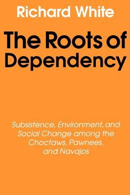 The Roots of Dependency Subsistance Environment and Social Change among the Choctaws Pawnees and Navajos PDF