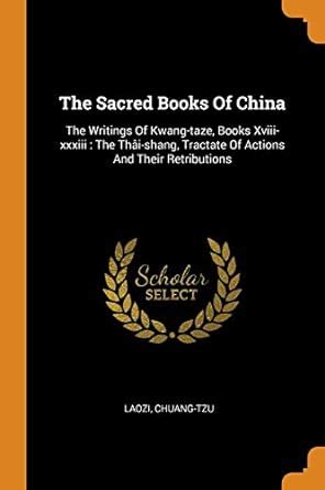 The Sacred Books Of China The Writings Of Kwang-taze Books Xviii-xxxiii The Thâi-shang Tractate Of Actions And Their Retributions