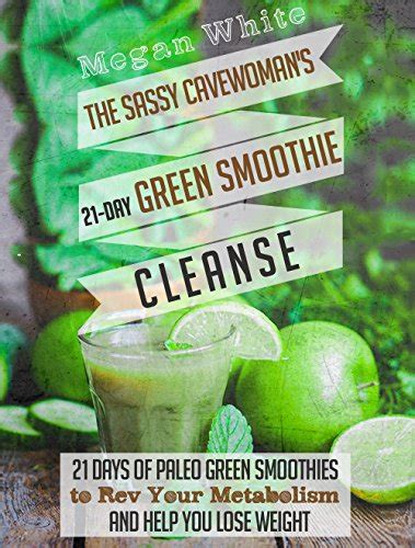 The Sassy Cavewoman s 21-Day Green Smoothie Cleanse 21 Days of Paleo Green Smoothies to Rev Your Metabolism and Help You Lose Weight Epub