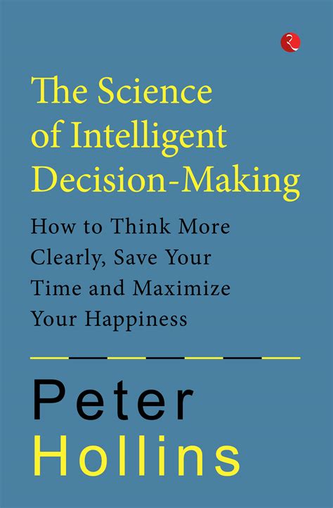 The Science of Intelligent Decision Making How to Think More Clearly Save Your Time and Maximize Your Happiness Destroy Indecision PDF