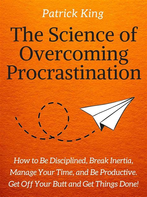 The Science of Overcoming Procrastination How to Be Disciplined Break Inertia Manage Your Time and Be Productive Get Off Your Butt and Get Things Done Doc