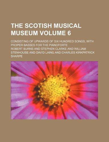 The Scotish Musical Museum Consisting Of Upwards Of Six Hundred Songs With Proper Basses For The Pianoforte Volume 4