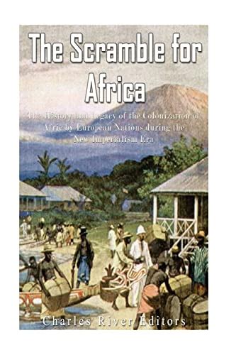 The Scramble for Africa The History and Legacy of the Colonization of Africa by European Nations during the New Imperialism Era Kindle Editon