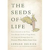 The Seeds of Life From Aristotle to da Vinci from Sharks Teeth to Frogs Pants the Long and Strange Quest to Discover Where Babies Come From Epub