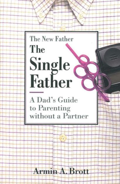 The Single Father A Dad s Guide to Parenting Without a Partner New Father Series Epub