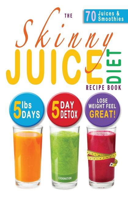 The Skinny Juice Diet Recipe Book 5lbs 5 Days The Ultimate Kick-Start Diet and Detox Plan to Lose Weight and Feel Great Doc