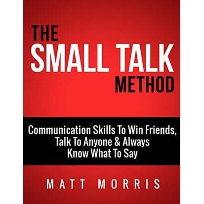 The Small Talk Method Communication Skills To Win Friends Talk To Anyone and Always Know What To Say Small Talk Small Talk hacks Personal Development with anyone Communication Skills Book 3 Kindle Editon