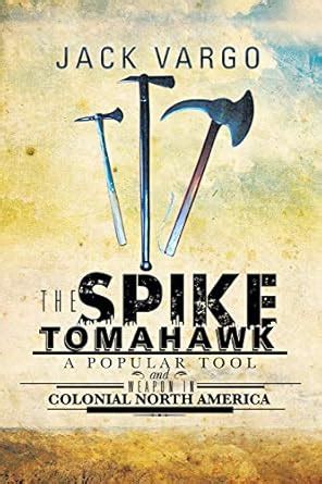 The Spike Tomahawk A Popular Tool and Weapon in Colonial North America PDF