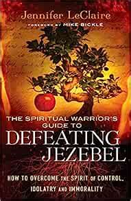 The Spiritual Warrior s Guide to Defeating Jezebel How to Overcome the Spirit of Control Idolatry and Immorality Kindle Editon
