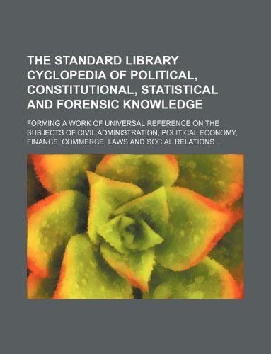 The Standard Library Cyclopedia of Political Constitutional Statistical and Forensic Knowledge Forming a Work of Universal Reference On the Commerce Laws and Social Relations  Kindle Editon