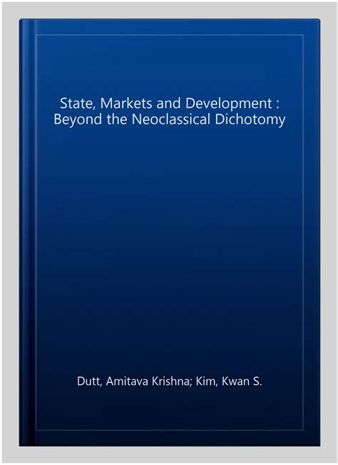 The State, Markets and Development Beyond the Neoclassical Dichotomy Reader