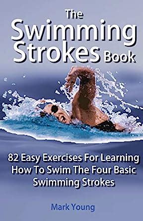 The Swimming Strokes Book 82 Easy Exercises For Learning How To Swim The Four Basic Swimming Strokes Doc