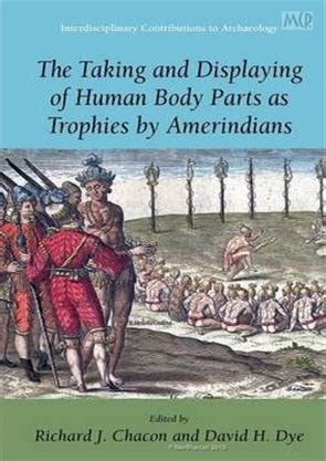 The Taking and Displaying of Human Body Parts as Trophies by Amerindians 1st Edition Kindle Editon