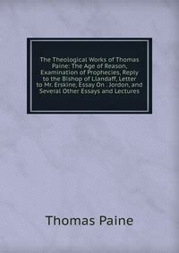 The Theological Works of Thomas Paine The Age of Reason Examination of Prophecies Reply to the Bishop of Llandaff Letter to Mr Erskine Essay on Kindle Editon