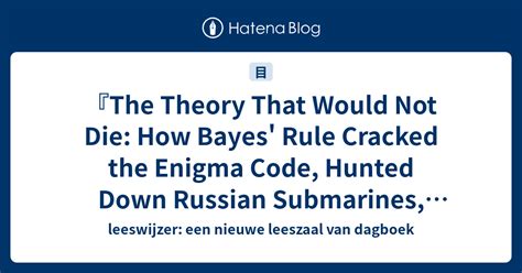 The Theory That Would Not Die How Bayes Rule Cracked the Enigma Code Hunted Down Russian Submarines and Emerged Triumphant from Two Centuries of Controversy Kindle Editon