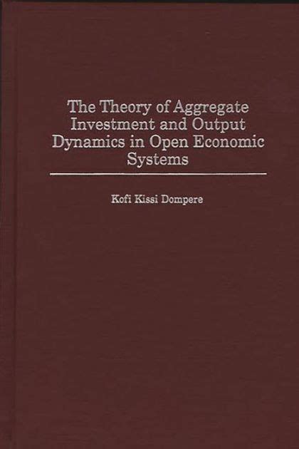 The Theory of Aggregate Investment and Output Dynamics in Open Economic Systems Doc