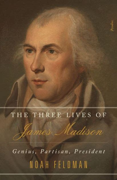 The Three Lives of James Madison Genius Partisan President Doc