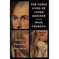 The Three Lives of James Madison Genius Partisan President PDF