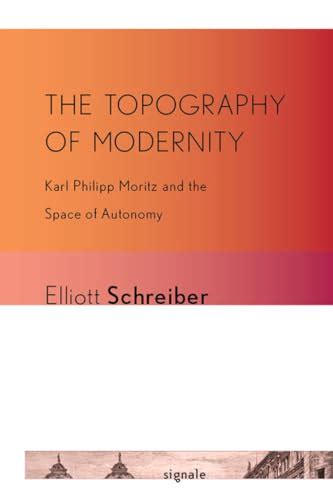 The Topography of Modernity Karl Philipp Moritz and the Space of Autonomy Reader