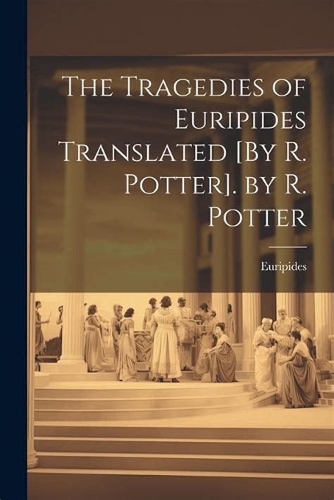 The Tragedies of Euripides Translated By R Potter by R Potter PDF