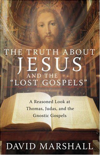 The Truth About Jesus and the Lost Gospels A Reasoned Look at Thomas Judas and the Gnostic Gospels