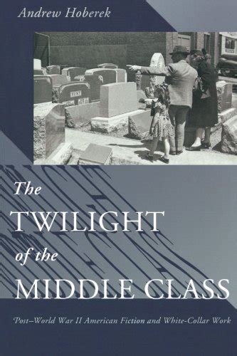 The Twilight of the Middle Class Post-World War II American Fiction and White-Collar Work Epub
