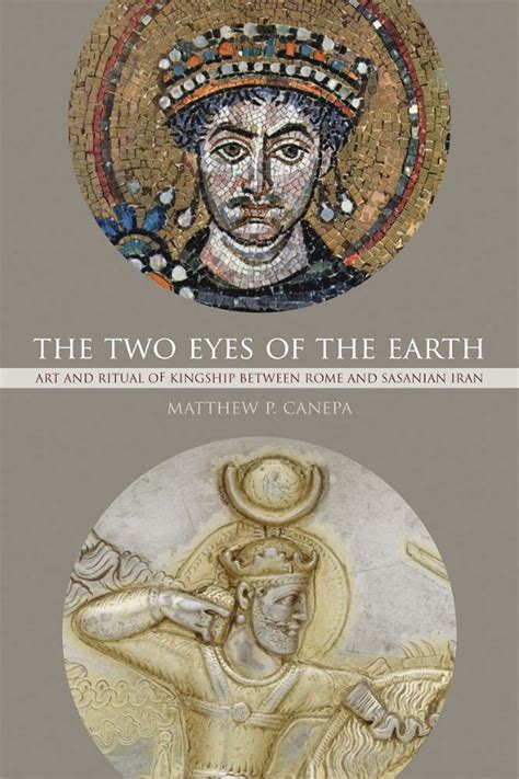The Two Eyes of the Earth Art and Ritual of Kingship between Rome and Sasanian Iran Transformation of the Classical Heritage PDF