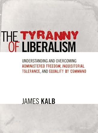 The Tyranny of Liberalism: Understanding and Overcoming Administered Freedom Kindle Editon