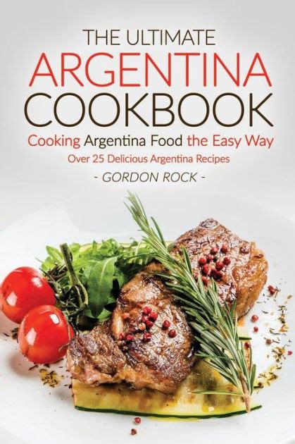 The Ultimate Argentina Cookbook Cooking Argentina Food the Easy Way Over 25 Delicious Argentina Recipes Epub