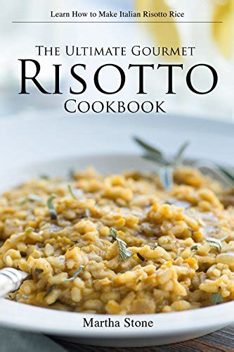 The Ultimate Gourmet Risotto Cookbook Learn How to Make Italian Risotto Rice The Best Recipes for Mushroom Risotto and More Kindle Editon