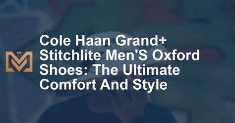 The Ultimate Guide to Cole Haan Men's Shoes: Comfort, Style, and Durability