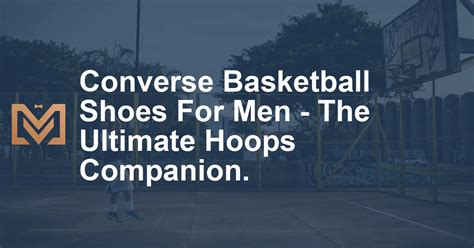 The Ultimate Guide to Converse Basketball Sneakers: A Timeless Legacy of Style and Performance