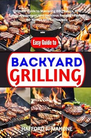 The Ultimate Guide to Grilling in the Backyard: A Comprehensive Encyclopedia for BBQ Enthusiasts