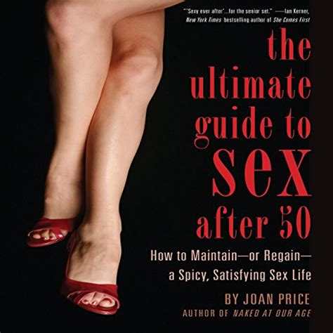 The Ultimate Guide to Sex After Fifty How to Maintain-or Regain-a Spicy Satisfying Sex Life Reader