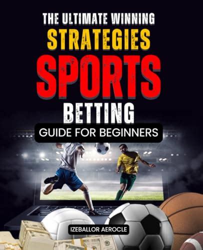 The Ultimate Guide to Sports Betting Strategies: Mastering the Art of Informed Wagering